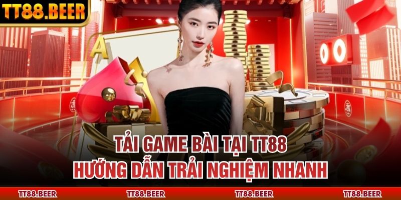 Tải Game Bài Tại TT88 – Hướng Dẫn Trải Nghiệm Nhanh